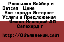 Рассылка Вайбер и Ватсап › Цена ­ 5000-10000 - Все города Интернет » Услуги и Предложения   . Ямало-Ненецкий АО,Салехард г.
